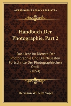 Paperback Handbuch Der Photographie, Part 2: Das Licht Im Dienste Der Photographie Und Die Neuesten Fortschritte Der Photographischen Optik (1894) [German] Book