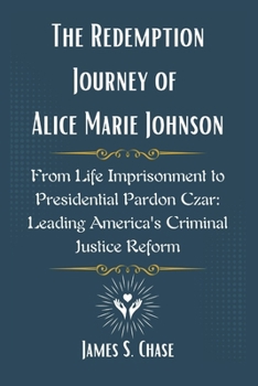Paperback The Redemption Journey of Alice Marie Johnson: From Life Imprisonment to Presidential Pardon Czar: Leading America's Criminal Justice Reform Book