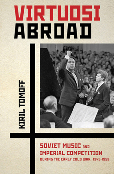 Hardcover Virtuosi Abroad: Soviet Music and Imperial Competition During the Early Cold War, 1945-1958 Book