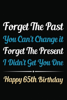 Paperback Forget The Past You Can't Change It Forget The Present I Didn't Get You One Happy 65th Birthday: Funny 65th Birthday Gift Journal / Notebook / 65 Year Book