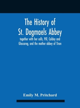 The History of St. Dogmaels Abbey, Together With her Cells, Pill, Caldey and Glascareg, and the Mother Abbey of Tiron