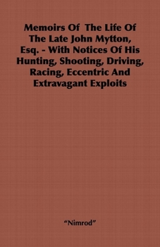 Paperback Memoirs of the Life of the Late John Mytton, Esq. - With Notices of His Hunting, Shooting, Driving, Racing, Eccentric and Extravagant Exploits Book