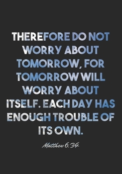 Matthew 6:34 Notebook: Therefore do not worry about tomorrow, for tomorrow will worry about itself. Each day has enough trouble of its own.: Matthew ... Christian Journal/Diary Gift, Doodle Present