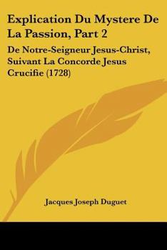 Explication Du Mystere De La Passion, Part 2: De Notre-Seigneur Jesus-Christ, Suivant La Concorde Jesus Crucifie