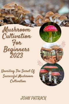 Paperback Mushroom Cultivation for Beginners 2023: Unveiling The Secret Of Successful Mushroom Cultivation Book