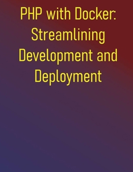 Paperback PHP with Docker: Streamlining Development and Deployment: A Practical Guide to Containerizing Your Development Workflow and CI/CD Pipelines Book