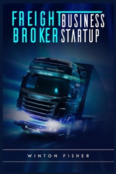 Paperback Freight Broker Business Startup: Start From Scratch, Build Profitable Relationships with Shippers and Carriers, and Quickly Expand Your Own Freight Br Book