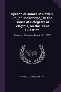 Paperback Speech of James M'Dowell, Jr. (of Rockbridge, ) in the House of Delegates of Virginia, on the Slave Question: Delivered Saturday, January 21, 1832 Book