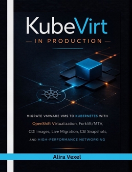 KubeVirt in Production: Migrate VMware VMs to Kubernetes with OpenShift Virtualization, Forklift/MTV, CDI Images, Live Migration, CSI Snapshots, and High-Performance Networking