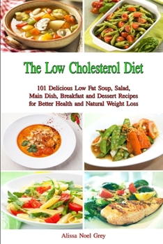 Paperback The Low Cholesterol Diet: 101 Delicious Low Fat Soup, Salad, Main Dish, Breakfast and Dessert Recipes for Better Health and Natural Weight Loss Book