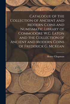 Paperback Catalogue of the Collection of Ancient and Modern Coins and Numismatic Library of Commodore W.C. Eaton and the Collection of Ancient and Modern Coins Book