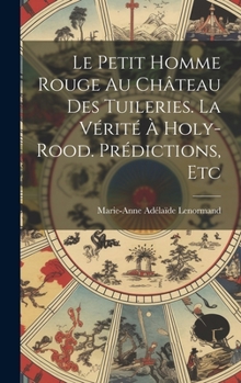 Hardcover Le Petit Homme Rouge Au Château Des Tuileries. La Vérité À Holy-Rood. Prédictions, Etc [French] Book