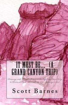 Paperback It Must Be... (a Grand Canyon trip): Drawings and Thoughts from a winter trip from Lee's Ferry to Diamond Creek (December 19, 2010 - January 2, 2011) Book