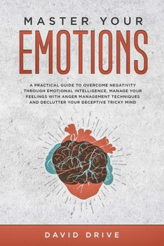 Paperback Master Your Emotions: A Practical Guide to Overcome Negativity Through Emotional Intelligence, Manage Your Feelings with Anger Management Te Book