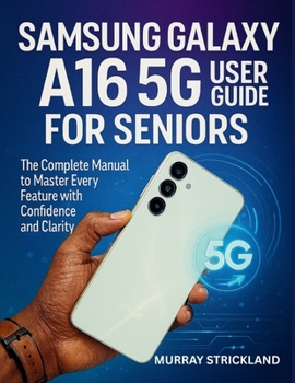 Paperback Samsung Galaxy A16 5G User Guide for Seniors: The Complete Manual to Master Every Feature with Confidence and Clarity Book