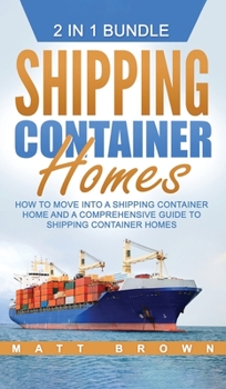 Shipping Container Homes: How to Move Into a Shipping Container Home and a Comprehensive Guide to Shipping Container Homes (2 in 1 Bundle)