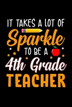 It Takes A Lot Of Sparkle To Be A 4th Grade Teacher: Silly Teaching and Funny Homework Notebook. Great Gift for Teachers Professors and Students.