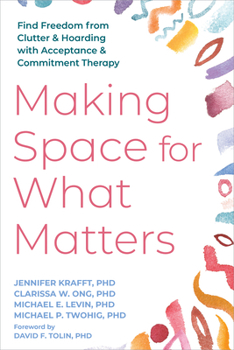 Paperback Making Space for What Matters: Find Freedom from Clutter and Hoarding with Acceptance and Commitment Therapy Book