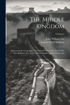 Paperback The Middle Kingdom: A Survey of the Geography, Government, Education, Social Life, Arts, Religion, Etc. of the Chinese Empire and Its Inhabitants; Vol Book