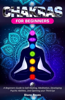 Paperback Chakras for Beginners: A Beginners Guide to Self-Healing, Meditation, Developing Psychic Abilities, and Opening your Third Eye Book