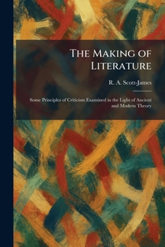 The Making of Literature: Some Principles of Criticism Examined in the Light of Ancient and Modern Theory