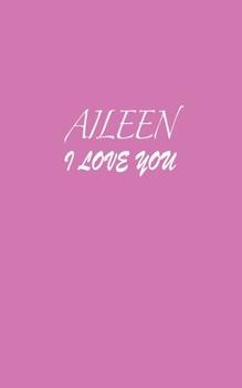 Aileen : I LOVE YOU Aileen Notebook Emotional valentine's gift: Lined Notebook / Journal Gift, 100 Pages, 5x8, Soft Cover, Matte Finish