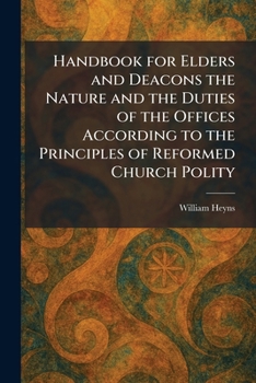 Handbook for Elders and Deacons the Nature and the Duties of the Offices According to the Principles of Reformed Church Polity