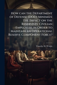 How Can the Department of Defense (Dod) Minimize the Impact on the Reservists' Civilian Employers in Order to Maintain an Operational Reserve Componen