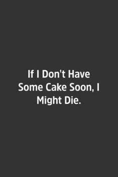 If I Don't Have Some Cake Soon, I Might Die.: Lined Notebook / Journal / Diary / Calendar / Planner / Sketchbook / Gift, 108 blank Pages, 6x9, Matte Finish