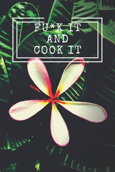 Fu*k It and Cook It! : Cooking Notepad for Beginners and for Professional Chefs. Blank Recipes Book to Write in. Save and Organize Your Best Cooking Recipe, Old Recipes, Family Recipes in Journal, Pla