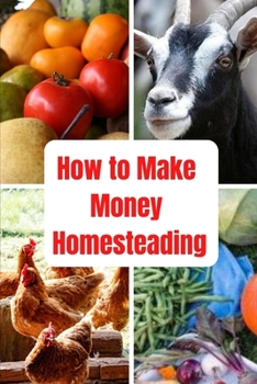 How to Make Money Homesteading: Introduction to Small-Scale Sufficient Country Living, Backyard farming and home skills for self-sufficient living and Happy Life
