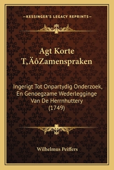 Paperback Agt Korte T'Zamenspraken: Ingerigt Tot Onpartydig Onderzoek, En Genoegzame Wederlegginge Van De Herrnhuttery (1749) [Dutch] Book