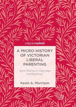 A Micro-History of Victorian Liberal Parenting: John Morley's "Discreet Indifference"
