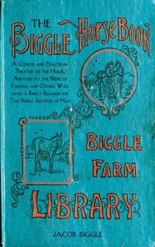 Hardcover The Biggle Horse Book: A Concise and Practical Treatise on the Horse, Adapted to the Needs of Farmers and Others Who Have a Kindly Regard for Book