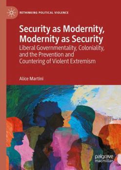 Security as Modernity, Modernity as Security: Liberal Governmentality, Coloniality, and the Prevention and Countering of Violent Extremism (Rethinking Political Violence)