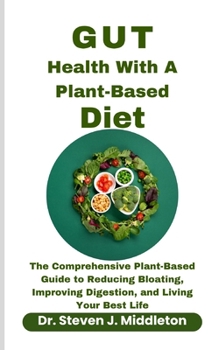 Paperback Gut Health With A Plant Based Diet: The Comprehensive Plant-Based Guide to Reducing Bloating, Improving Digestion, and Living Your Best Life Book