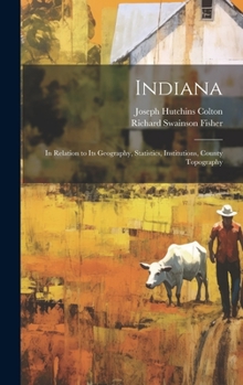 Hardcover Indiana: In Relation to its Geography, Statistics, Institutions, County Topography Book