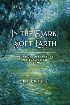 Paperback In the Dark, Soft Earth: Poetry of Love, Nature, Spirituality, and Dreams Book