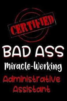 Paperback Certified Bad Ass Miracle-Working Administrative Assistant: Funny Gift Notebook for Employee, Coworker or Boss Book