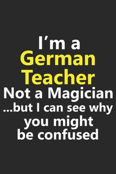 Paperback I'm a German Teacher Not A Magician But I Can See Why You Might Be Confused: Funny Job Career Notebook Journal Lined Wide Ruled Paper Stylish Diary Pl Book