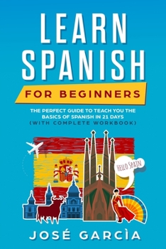 Paperback Learn Spanish for Beginners: Your Perfect Guide to Teach You the Basics of Spanish in 21 Days (with Complete Workbook) Book