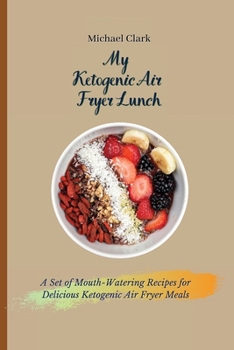 Paperback My Ketogenic Air Fryer Lunch: A Set of Mouth-Watering Recipes for Delicious Ketogenic Air Fryer Meals Book