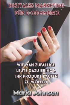 Digitales Marketing für e-commerce: Wie man zufällige Leute dazu bringt, Ihr Produkt kaufen zu wollen