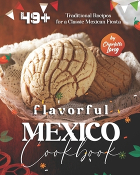 Paperback Flavorful Mexico Cookbook: 49+ Traditional Recipes for a Classic Mexican Fiesta Book