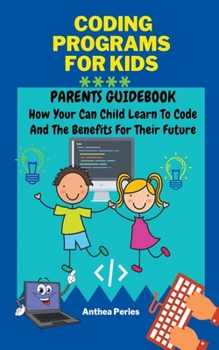 Paperback Coding Programs For Kids: Parents Guidebook: How Your Child Can Learn To Code And The Benefits For Their Future Book