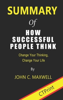 Paperback Summary of How Successful People Think: Change Your Thinking, Change Your Life By John C. Maxwell Book