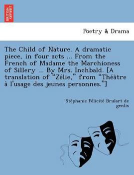 Paperback The Child of Nature. a Dramatic Piece, in Four Acts ... from the French of Madame the Marchioness of Sillery ... by Mrs. Inchbald. [A Translation of " Book