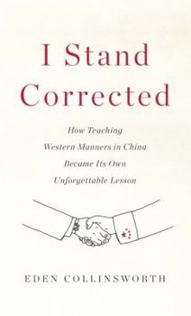 Hardcover I Stand Corrected: How Teaching Western Manners in China Became Its Own Unforgettable Lesson Book