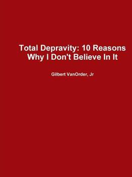 Paperback Total Depravity: 10 Reasons Why I Don't Believe in It Book