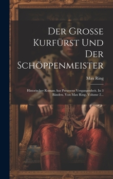 Hardcover Der Grosse Kurfürst Und Der Schöppenmeister: Historischer Roman Aus Preussens Vergangenheit. In 3 Bänden. Von Max Ring, Volume 2... [German] Book